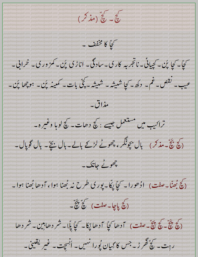 کچ, کچ بچ, کچ بھنا, کچ پاچا,کچ پچ, کچ پک,کچ پکا,کچ پنا, کچ پیندن,کچ پیندی,کچ پیندیا, کچ تل ,کچ خام,کچ درڑ,کچ دلی,کچ دھات,کچ دھاگا,کچرا,کچکڑا,کچ کرنا,کچرادھ, کچ گھرڑ,کچرادھا,کچروٹ,کچری,کچڑا۔کچڑا,کچ سچ,کچ سچ کڈھنا,کچ کچ,کچکرا,کچ کرنا,کچ کرور,کچکڑا,کچ کوڈی,کچ کیلا,کچ گھرڑ ,کچ گھولنا ,کچ لوہا,کچ لہو,کچ مارنا,کچ مچ کڈھنا,کچ نا کچ,کچ نا کچ,کچ نِیلا,کچ وسل,کچا, کچی, Glass, rawness,kachch bachch,kachch lahoo,kachch pakk,kachcha,kachchi,kach wassal,kach, ਕਚ,kachch, ਕੱਚ ,
