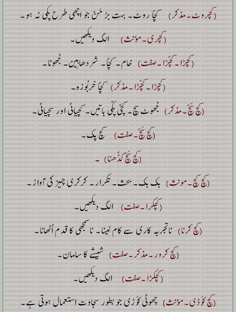کچ, کچ بچ, کچ بھنا, کچ پاچا,کچ پچ, کچ پک,کچ پکا,کچ پنا, کچ پیندن,کچ پیندی,کچ پیندیا, کچ تل ,کچ خام,کچ درڑ,کچ دلی,کچ دھات,کچ دھاگا,کچرا,کچکڑا,کچ کرنا,کچرادھ, کچ گھرڑ,کچرادھا,کچروٹ,کچری,کچڑا۔کچڑا,کچ سچ,کچ سچ کڈھنا,کچ کچ,کچکرا,کچ کرنا,کچ کرور,کچکڑا,کچ کوڈی,کچ کیلا,کچ گھرڑ ,کچ گھولنا ,کچ لوہا,کچ لہو,کچ مارنا,کچ مچ کڈھنا,کچ نا کچ,کچ نا کچ,کچ نِیلا,کچ وسل,کچا, کچی, Glass, rawness,kachch bachch,kachch lahoo,kachch pakk,kachcha,kachchi,kach wassal,kach, ਕਚ,kachch, ਕੱਚ ,