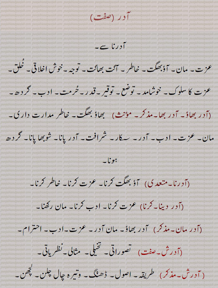   آدر,عزت, مان,آدر بھاؤ, آدر بھا۔مذکر,آدرنا,آدر دینا,آدرکرنا,آدر مان,آدرش, آدرش داد, آدرش دادی, آدرشک,آدرشواد, آدرشیت,آدرشوادی,آدریوگ,Respect, honour, regard,adar bhao,  ਆਦਰ ਭਾਉ,respect,adar maan, adar maanaadar,   ਆਦਰ ਮਾਣ ,honour,adar dena, adar karna,  ਆਦਰ ਕਰਨਾ  To show respect,adar pauna,adarsh)   ਆਦਰਸ਼  Ideal,adarshak,  ਆਦਰਸ਼ਕ , Ideal,  ਆਦਰਸ਼ਵਾਦ , Idealism , ਆਦਰਸ਼ਵਾਦੀ , Idealist, ਆਦਰਯੋਗ , Respectable,adar , ਆਦਰ,,