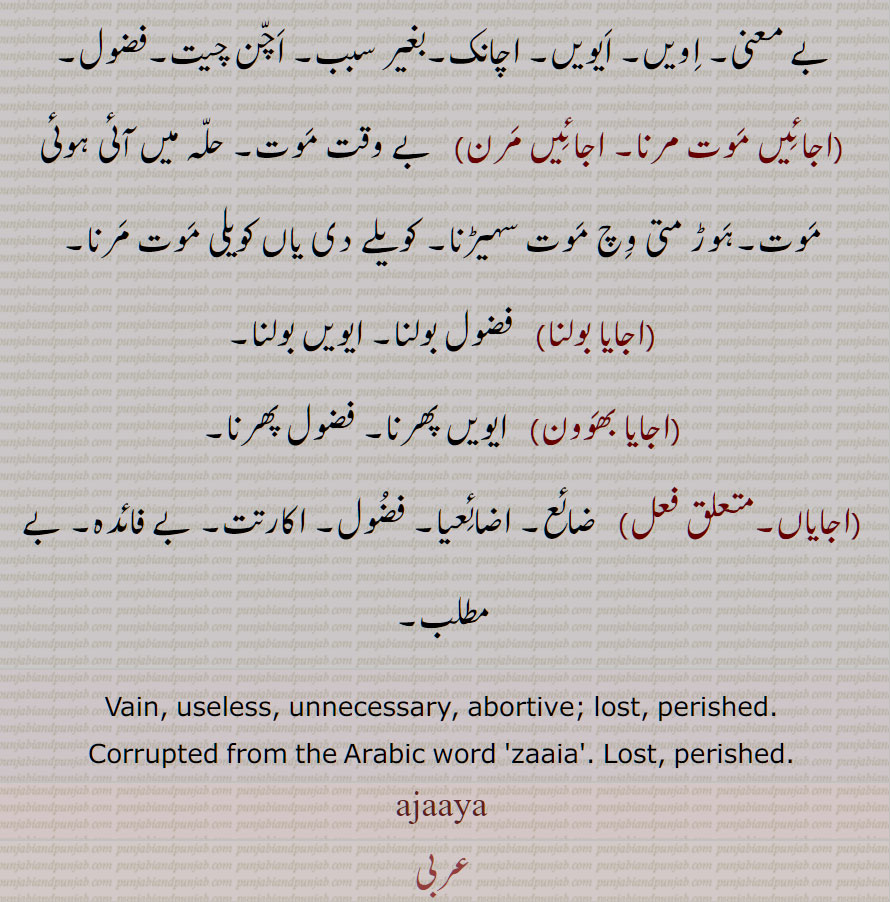 اجایا   ,ضائع, اضائعیا,  فضول, اکارت, بے فائدہ, بے مطلب ,اجائی,اجائے,اجائیں,اجائیں موت مرنا, اجائیں مرن,اجایا بولنا,اجایا بھوون,اجایاں, Vain, useless, unnecessary, ajaaya, ajaya,  ਅਜਾਯਾ , Zaaia, Zaia 