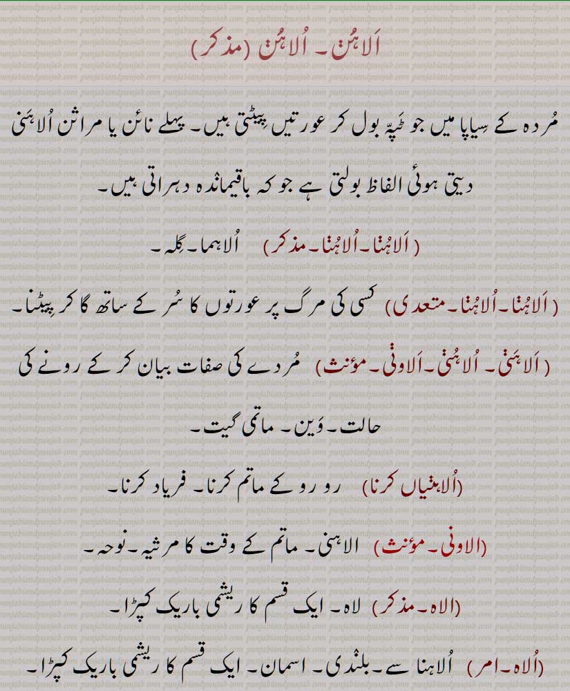 الاہن, اُلاہُن, مردہ کے سیاپا میں جو ٹپہ بول کر عورتیں پیٹتی ہیں, پہلے نائن یا مراثن الاہنی دیتی ہوئی الفاظ بولتی ہے جو کہ باقیماندہ دہراتی ہیں, الاہنا,َالاہُنا, اُلاہُنا,الاہنا, اُلاہُنی, الاہنی,الاونی, الاہنیاں کرنا, الاونی, الاہ, الاہ ,الاوے, الاہا, A dirge, a mournful song which is sung by the woman, the wife of a barber or 'miraasi', who leads a company of mourners, alaoani, alaahni, alaahuni, ulaahuna, alaahuni, ulaahna, alaawani, alaahuni 
alaahun, اَلاہَُن, اُلاہَُن  ਅਲਾਵਣੀ,ਅਲਾਹੁਣ, ਅਲਾਹੁਣੀ, ਅਲਾਹਣੀ, ਅਲਾਹਣੀ, ਅਲਾਹੁਣ, ਅਲਾਹੁਣੀ, ਉਲਾਹਣਾ, ਉਲਾਹੁਣਾ, ਅਲਾਵਣੀ, ਅਲਾਵਣੀ,