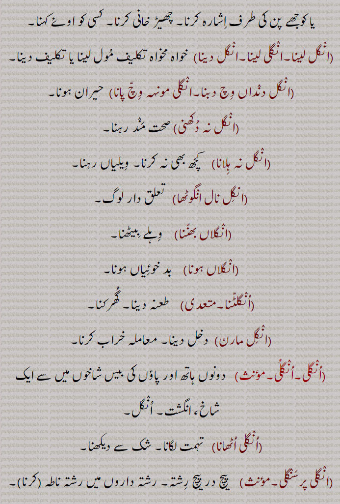 انگل,انگل بھر,انگل بیڑا, انگل ویہڑا,انگل تے نچانا,انگل رکھنا,انگل دھرنا, انگلی دھرنی,انگل کرنا, انگل کرانا,انگل لینا,انگلی لینا,انگل دینا,انگل دنداں وِچ دبنا,انگلی مونہہ وچ پانا,انگل نہ دکھنی,انگل نہ ہِلانا,انگِل نال انگوٹھا,انگلاں بھننا,انگلاں ہونا,انگلٹنا,انگِل مارن,انگلی,انگلی اٹھانا,انگلی پرسنگلی,انگلی پھڑنی,انگل پکڑنا,انگلی تے نچنا,انگلی چلانا, انکلی کرنا,انگلی دینا, انگِل ڈیون,انگلی لانا,انگل لاون ,انگلی لینی,انگلی نہ چکنا,انگلی وی نہ لانا, انگلیاں تے گنیا جانا, انگلیاں تے گنے جانا, انگلیاں تے گنن گوچرا ہونا,انگلیاں تے نچانا,انگل تے نچاون,,انگلی کٹا کے شہیداں وچ رکھنا, انگلیاں نوں لہو لا کے شہیداں وچ رکھنا,انگلٖیاں نوں لہو لا کے شہیداں وچ داخل ہونا, انگلیاں کٹا کے شہیداں وچ رلنا, انگلی کن وِچّ دیئی رکھنا, انگلیاں کناں وچ دینا,انگلیاں گھسنا,انگلیں ٹکن,انگلیں ڈیونا,angal,   انگل , اُنگلی,ਅੰਗੁਲ,Finger,ungal bhar,anguli, ungli,   ਅੰਗੁਲੀ, ਉਂਗਲ਼ੀ,ungli karni, anguli dharna,  ਉਂਗਲੀ ਕਰਨੀ , ਉਂਗਲੀ ਧਰਨੀ ,ungli deni, ਉਂਗਲੀ ਦੇਣੀ ,ungli na chukna,  ਉਂਗਲੀ ਨਾ ਚੁੱਕਣਾ ,ungli pharna,  ਉਂਗਲੀ ਫੜਨੀ,ungli munh wich pauni,  ਉਂਗਲੀ ਮੂੰਹ  ਵਿਚ  ਪਾਉਣੀ ,ungli laini, ਉਂਗਲੀ ਲੈਣੀ,anguli te nachauna,  ਉਂਗਲ਼ੀਆਂ ਤੇ ਨਚਾਉਣਾ,anguli uthauna,aNgli, unggal  ,ਉਂਗਲ਼  ,ਉਂਗਲ,ਉਂਗੁਲ ,unggul ,ਉਂਗਲੀ ,unggali ,ਉਂਗੁਲੀ ungguli,   انگل , ਅੰਗੁਲ, shahmukhi to urdu, English, meaning in Urdu,meaning in English, Dictionary,Punjabi To Urdu Translation,Shahmukhi Punjabi, شاہ مکھی پنجابی لغت, ਪੰਜਾਬੀ,">AṆGGULÍ، ਅੰਗੁਲੀ
ਅੰਗੁਲੀ angguli