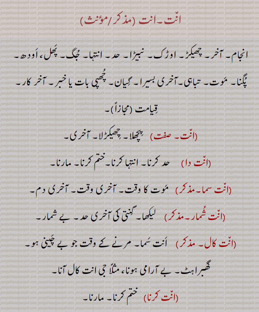 انت ,ant, ਅੰਤ,ਅਨਤ,انت,ان٘ت دا,ان٘ت شُمار,ان٘ت کال,ان٘ت کرنا,ان٘ت کال,ان٘ت کرِیا,ان٘ت لَینا,گِھننا,ان٘ت متا,ان٘ت نُوں,ان٘ت نہ آنا,ان٘ت وِچ,ان٘ت ویلا,ان٘تا کرن,ان٘تلا,ان٘تاں چانِیاں,ان٘تاں دا,ان٘تی بِیڑا,ان٘تی جوآ/ جوگا, ant kaaal or samen or wele, ant noon or vichch, ant shumaar, ant samaan ant caal, ਅੰਤ ਸਮਾਂ ਅੰਤ ਕਾਲ , ant karna,  ਅੰਤ ਕਰਨਾ, ant caal, ਅੰਤਕਾਲ, ant da, ਅੰਤ ਦਾ  extreme, antla, ਅੰਤਲਾ,  Last, final, end, concluding, aNtakaran,  ਅੰਤਾਕਰਨ , conscience,  ਅੰਤ, ant, ਅਨਤ,, 