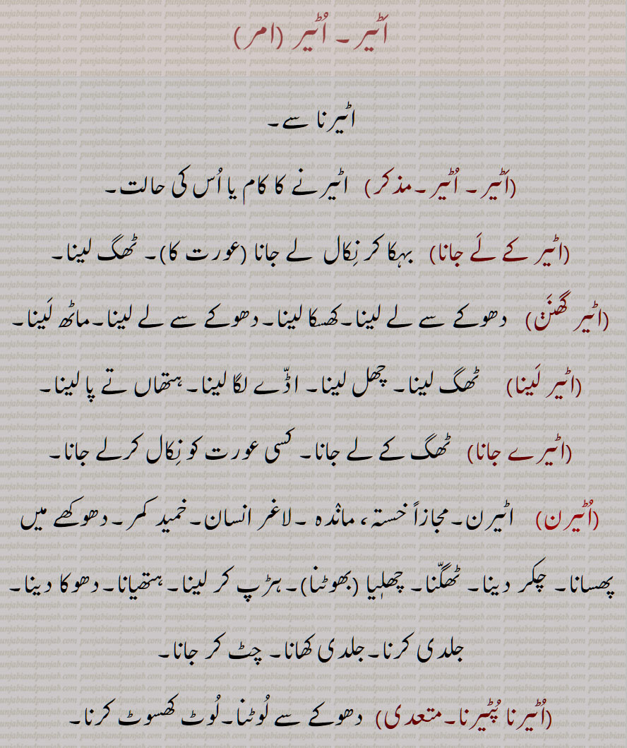 اٹیر, اٹیرنا سے, اٹیرنے کا کام یا اس کی حالت, اٹیر کے لے جانا, بہکا کر نکال  لے جانا , اٹیر گھنن,دھوکے سے لے لینا, اٹیر لینا,  ٹھگ لینا, اٹیرے جانا, اٹیرن, لاغر انسان, دھوکھے میں پھسانا,اٹیرنا پٹیرنا, دھوکے سے لوٹنا, اٹیرن کرنا,اٹیرن کر دینا,اٹیرن ہو جانا, اٹیرن ہونا,اٹیرنا, ٹھگنا, اٹیرو, دھوکے باز, 
Act or state of  Utairna,  the condition or act of being deceived, weakened, or cunningly manipulated, aTer ke lai jaana, aTer ghinna, aTer lena, aTern ho jaana, aTerna, aTeroo, Deceiver, Usurper, Trickster, Cunning, aTer, ਅਟੇਰਣ, ਅਟੇਰਣਾ, ਅਟੇਰਨ, ਅਟੇਰਨਾ