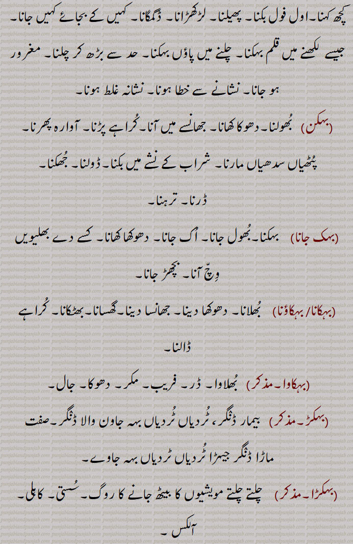  بہک,مویشیوں کی کمزوری کی وہ بیماری جس میں وُہ اُٹھ نہ سکیں, کُھلی جگہ جہاں مویشی اکٹھے چلیں پھریں  یا اکٹھے بنٛدھے ہوں,ورھیال تھاں,بہِک بٹھانا, بہِک بہانا,بہکنا, بُھولنا,نشہ میں بَکنا,مَست ہونا, دھوکا کھانا,اول فول بکنا, لڑکھڑانا,بہکن,بہک جانا,بہکانا, بہکاؤنا,بہکاوا,بہکڑ,بہکڑا,بہکل,بہکِیا, بہکار,بہکاوٹ,بہکاوے وِچّ آ جانا,بہکاوے وِچّ آنا,بہکھڑن,بہک,بہکیاں بہکیاں پھرنا,bahik jaana,bahikauna, ਬਹਿਕਾਉਣਾ, to baulk,bahikna,  ਬਹਿਕਣਾ,to be baulked,to be intoxicated,bahikal,  ਬਹਿਕਲ, animal that refuses to work, or to be driven,bahik bahauni,  ਬਹਿਕ ਬਹਾਉਣੀ ,bahikal, ਬਹਿਕਲ਼ ,prone to sit down when yoked,bahika,ਬਹਿਕਾ ,bahikauna, ਬਹਿਕਾਉਣਾ, to intoxicate,bahikaava,ਬਹਿਕਾਵਾ, deception, seduction,bahikaave wich jaana, ਬਹਿਕਾਵੇਵਿਚ ਆ  ਜਾਣਾ , to be misled, inveigled,,bahik, ਬਹਿਕ , 
