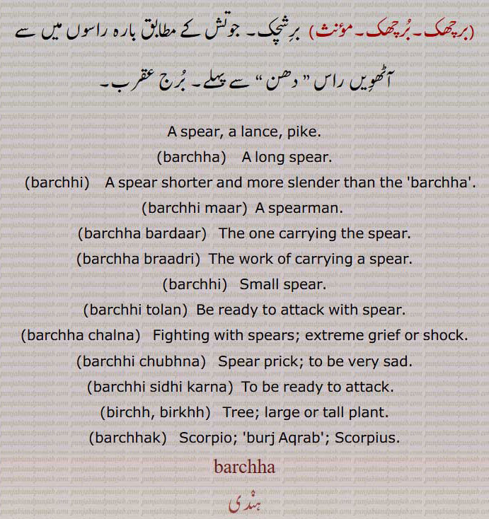 برچھا,نیزہ, بھالا, بلم,برچھا بردار,برچھیت,برچھا برداری,برچھی,برچھی مار,برچھی تولن,برچھی چلنا,برچھی چبھنا,برچھی سدھی کرنا,برچھ,برکھ,پیڑ,برچھن,برچھنا,برچھاں دی چھایا,برچھک,برچھک,برشچک, برج عقرب,A spear, a lance, pike,barchha,   ਬਰਛਾ , barchhi,ਬਰਛੀ, barchhi maar,barchha bardaar,barchha braadri,barchhi,barchhi tolan,barchha chalna,barchhi chubhna,barchhi sidhi karna,birchh, birkhh,  ਬਿਰਖ, ਬਿਰਛ,barchhak,  Scorpio,burj Aqrab, Scorpius,برچھا,burchha, barchha,ਬਰਛਾ,burchhna, ਬੁਰਛਨਾ,,