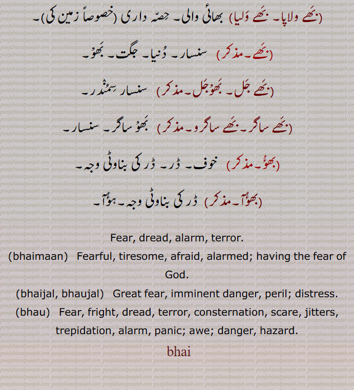 بھو,بھے بھیت,بھے پاوک,بھے پور,بھے پورن,بھے جل,بھے جنک,بھے چکیا جانا,بھے دائک,بھے دینا,بھے رہت,بھے کار,بھے کھانا,بھے مان,بھے مننا,بھے باسن,بھے نہ مننا,بھے ہار,بھے ہارا,بھے ہاریا,بھے ہین,بھے ہینتا,بھے ہان,بھے یانک,بھے,بھے نہ مننا,بھے ہین,بھے مارنا ,بھے ولاپا, بھے ولیا,بھے,بھے جل, بھوجل,بھے ساگر,بھے ساگرو, بھو ساگر, سنسار,بھؤ, ڈر کی بناوٹی وجہ,بھؤآ,Fear, dread, alarm, terror,bhaimaan,bhaijal, bhaujal,ਭੈਜਲ,bhau,ਭੌ ,بھے ,bhai,ਭੈ,