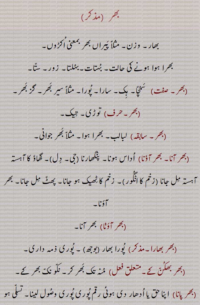 بھر جوانی,بھر آنا, بھر آؤنا,بھر آوڽا,بھر بھارا,مذکر)  پورا بھار (بوجھ) , پوری ذمہ داری بھر بھکن کے,بھر پانا,بھر پور,  لبالب بھرا ہوا,بھر پورا,بھر پورتا,بھر پورنا,  لبریز کرنا,بھر پوری,بھر پیٹ,بھر جوان,بھر جوانی,بھر جوانی وچ ہونا,بھر دینا,بھر ڈیونا,بھر سونی ہونا,بھرمار,بھر مٹیار,بھر مردان,بھر مردانہ,بھر مقدور,  Fulness, abundance, plenty; force, stress; an imperative of  bharna ; but, even; full, whole, entire, all, whole, up to, as much, as far as,  ser bhar, full one ser, umar bhar, during the whole of life,bhar auna,bhar dena,bhar jaana, bhar, , بَھر, بھر,  