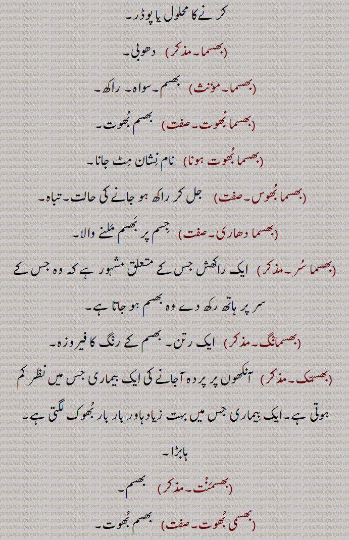 بھسم ,بھبوت, راکھ, سواہ, چتا کی راکھ,نا قابل کاشت دلدلی زمین, کشتہ,پتھری کا روگ,بھسم بھوت,بھسم بھوت ہونا,بھسم رمانا,بھسم کرنا,بھسم ہونا,بھسما, وسمہ,بھسما,بھسما بھوت,بھسما بھوت ہونا,بھسما بھوس,بھسما دھاری,بھسما سر,بھسمانگ,بھسمک,بھسمنت,بھسمی بھوت,بھسمی کرت,بھسم لگانا,بھسم ہونا,بھسمائی,بھسمی,مردے جلانے کی جگہ, مر گھٹ,بھسمیکرن,بھسم ورگا,Ash, calx, ashes,consumed,bhasam lagauna,bhasam karna,ਭਸਮ ਕਰਨਾ,bhasam hona,bhasam warga,ਭਸਮ ਵਰਗਾ, Cinereous, ashen,bhasmeekaran,ਭਸਮੀਕਰਨ,incineration,بھسم,bhasam, ਭਸਮ,