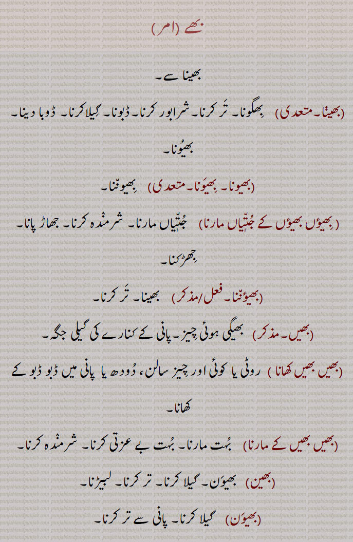   بھے,بھینا ,بھیونا,  بِھیوننا, بھیؤں بھیؤں کے جتیاں مارنا,بھیں,بھیں بھیں کھانا,بھیں بھیں کے مارنا, بہت بے عزتی کرنا, شرمندہ کرنا,بھین, بھیون, bhena,bhena, ਭੇਣਾ,bhiuna,bheuna,  ਭੇਉਣਾ,To wet, to soak, to steep,bheuNna, ਭੇਓਂਣਾ ,bheuNni,  ਭੇਉਂਣੀ,bhiuna,ਭਿਓਣਾ,To moisten, dampen, wet, soak, sop, drench, steep, imbue, imbrue, saturate,bhe,  