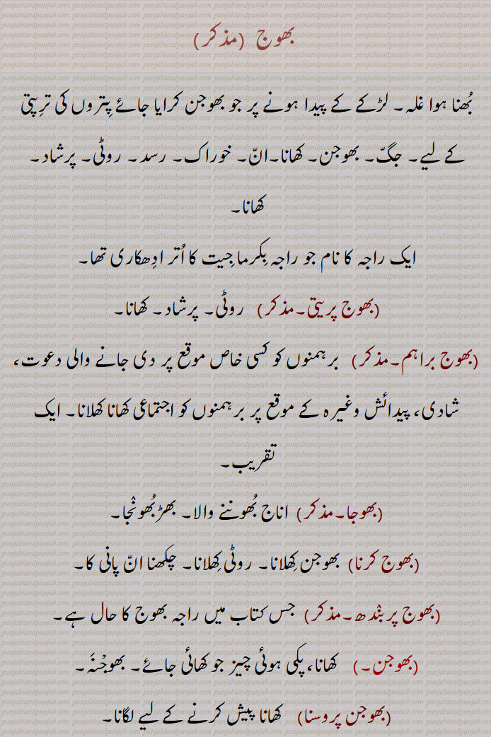  بھوج, بھنا ہوا غلہ, لڑکے کے پیدا ہونے پر جو بھوجن کرایا جائے پتروں کی ترپتی کے لیے, جگ, بھوجن, کھانا,ان, خوراک, رسد, روٹی, پرشاد, کھانا, بھوج پریتی, بھوج براہم, بھوجا, بھوج کرنا, بھوجن کھلانا, بھوج پربندھ, بھوجن, بھوجن پروسنا, بھوجن چکھنا, بھوجن کرنا/ پاؤنا,بھوجن شادن کرنا, بھوجن سنبندھی, بھوجن سمگری, بھوجن شالہ, بھوجن لگاؤنا, بھوجن بھنڈار,بھوجن ہارا / ہاری, بھوجڑی, بھوجکی, Feast, banquet,  bhoj pabaNd/parbaNd, bhoj preeti, bhoj brahm, bhoJan, bhojan karna/ pauna or bhojan shaadan karna, bhojan saNbaNdh, bhojan prosana, bhojan lagauna, bhojan smaggari, bhojan haara / haari, bhojki, bhoj, ਭੋਜ ਪ੍ਰੀਤੀ,   ਭੋਜ ਬ੍ਰਹਮ, ਭੋਜਨ, ਭੋਜਨ ਕਰਨਾ, ਭੋਜਨ ਕਰਨਾ, ਭੋਜਨ ਪਾਉਣਾ, ਭੋਜਨ ਸਬੰਧੀ, ਭੋਜਨ ਸੰਬੰਧੀ, ਭੋਜਨ ਪਰੋਸਣਾ,  ਭੋਜਨ ਲਗਾਉਣਾ,  ਭੋਜਨ ਸਮੱਗਰੀ, ਭੋਜਕੀ,ਭੋਜ,