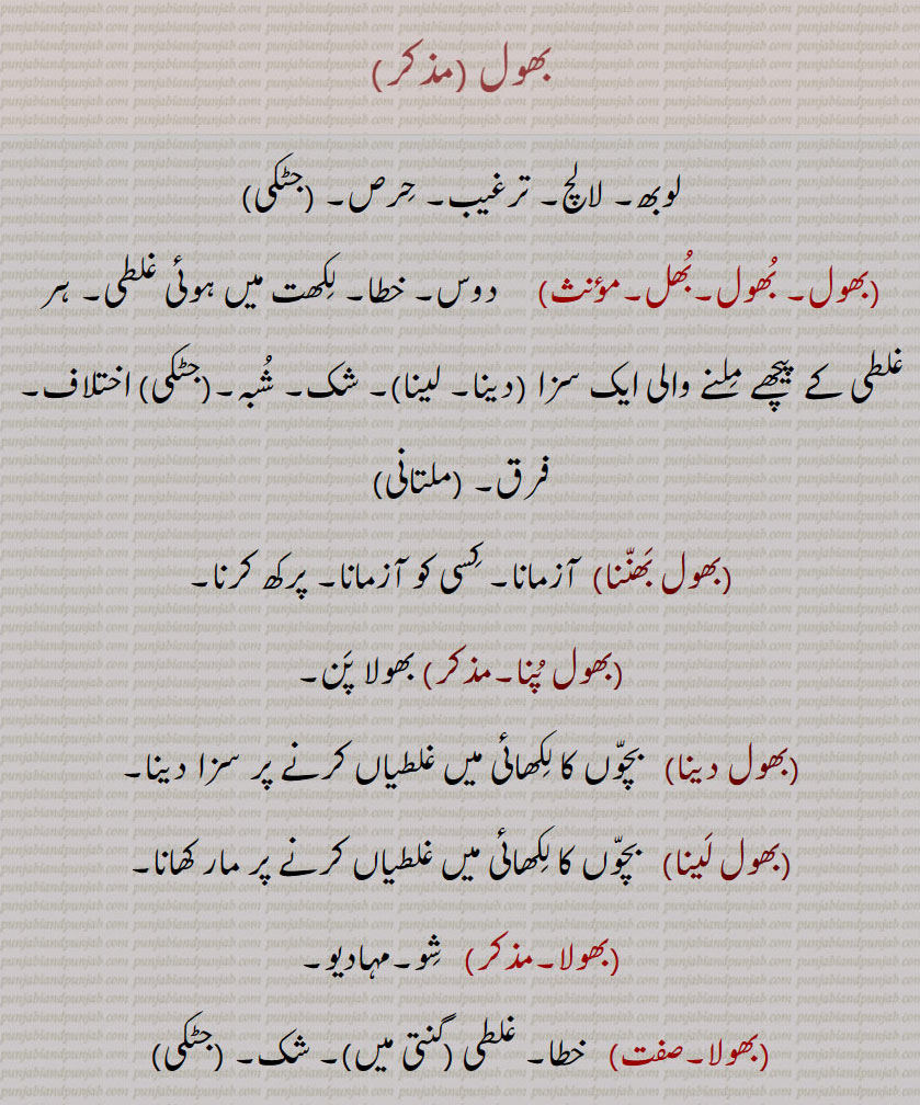  بھول,bhol,ਭੋਲ,بھول,لوبھ , لالچ ,ترغیب ,بھول بھننا ,بھول پنا ,بھول دینا ,بھول لینا ,بھولا ,خطا ,غلطی , شک , بھولا بادشاہ ,بھولا بگلا , بھولا بلا , بھولا بھالا ,بھولا بھنٛڈار , بھولا بھننا , بھولا پاتشاہ , بھولا پن, بھولا پن, بھولا پنا , بھولا پنچھی , بھولا شولا ,  بھولا بھالا , بھولا ناتھ ,بھولا کبوتر, بھولپن , بھلپن, بھولڑ, بھولڑی, بھولڑے, بھلڑیں , بھولانا ,بھولاوا ,بھولاوڑا , بھلاوڑا ,بھولے بھجنا, بھولی, بھولو, بھولوں, بھولنی, بھولو رام,  بندر, باندر, A doubt, Temptation, A mistake, an error, punishment, bhol bhanna, bhola,   ਭੋਲਾ, bhola bhaala, bholi bhaalo,  Simple, innocent, bhola naath, bholi, ਭੋਲੀ, bholni, bholooN, monkey, ape, met, bhol,  