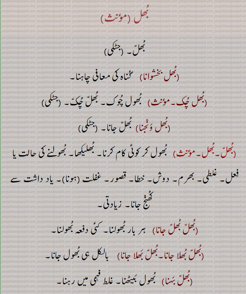 بھل, بھل بخشوانا, بھل چک,بھل ونجنا,بھل بھل جانا ,بھل بھلا جانا, بھل بھلا جانا,بھل بہنا,بھل پینا,بھل بھلیا,بھل بھلیکھ, بھل بھلیکھ,بھل جانا,بھل چک,بھلا بیٹھنا,بھلا دینا,بھلا,بھلا بھٹکا۔ بھلا بھٹکیا,بھلا چکا,بھلا وِسرِیا,بھلام,بھلامیں,بھلامیں,بھل بھلیکھے, بھلامِیں,بھلانا,بھلاندر,بھلانا۔,بھلاندرا,بھلاندرا,بھلاندرے,بھلاوا,بھلاوا,بھلاوا دینا, بھلاوڑا,بھلاؤنا,بھلاونی,بھلاویں,بھلاویں اکھر, بھلاؤ, بھلاؤ بیر, بھلاؤڑا, بھلاؤڽا, بھلاؤنی, بھلائی , بھلائی دینا , بھلائی کھانا,بھلتن,بھلڑ,بھلڑا,بھلڑے, بھول گئے,بھلکڑ,بھلن ہار,بھلنا,بھلواں,بھلوانا۔,بھلواونا,بھلونی,بھلی,بھلی پاؤنا,بھل پؤنا,بھلے چکے,بھلے وِسرے,بھلِیا,بھلیا بھٹکیا۔ بھلیا چکیا,بھلیا بھٹکیا۔ بھلیا چکیا,بھلیا وِسرِیا,بھلیا وِسرِیا,بھلیاں,بھلیاں لاونا,بھلیکا۔ بھلیکھا,بھلاندر,بھلیکھا پاؤُ,بھلیکھا کھانا,بھلیکھڑا,بھلیکھڑا لینا,بھلیکِھیاں وِچ رڑھنا,بھلیم,بھلیں,بھلیں بھل پینا,بھلیواں,بھلیں چلیں,اوک چوک, bhull,   ਭੁਲੱ ,An error, a mistake, a fault, an omission, a neglect, negligence,bhull bhulekhe, ,bhull chukk,bhull honi, bhull jaana,bhulla,  ਭੁਲਾੱ ,bhullia,  ਭੁਲਿੱਆ ,bhulla bhaTka, bhullia bhaTkia, bhulla vissaria,bhullna,  ਭੁਲੱਣਾ , bhul  , ਭੁਲ,,  