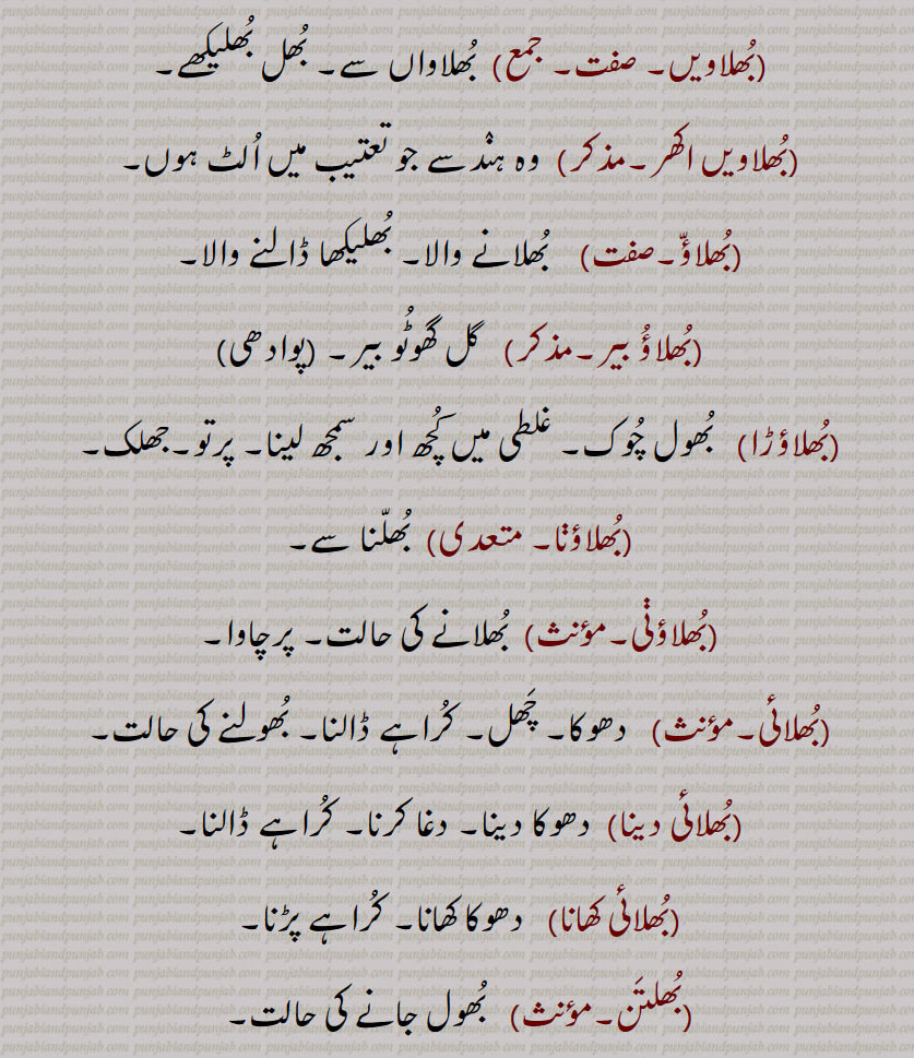 بھل, بھل بخشوانا, بھل چک,بھل ونجنا,بھل بھل جانا ,بھل بھلا جانا, بھل بھلا جانا,بھل بہنا,بھل پینا,بھل بھلیا,بھل بھلیکھ, بھل بھلیکھ,بھل جانا,بھل چک,بھلا بیٹھنا,بھلا دینا,بھلا,بھلا بھٹکا۔ بھلا بھٹکیا,بھلا چکا,بھلا وِسرِیا,بھلام,بھلامیں,بھلامیں,بھل بھلیکھے, بھلامِیں,بھلانا,بھلاندر,بھلانا۔,بھلاندرا,بھلاندرا,بھلاندرے,بھلاوا,بھلاوا,بھلاوا دینا, بھلاوڑا,بھلاؤنا,بھلاونی,بھلاویں,بھلاویں اکھر, بھلاؤ, بھلاؤ بیر, بھلاؤڑا, بھلاؤڽا, بھلاؤنی, بھلائی , بھلائی دینا , بھلائی کھانا,بھلتن,بھلڑ,بھلڑا,بھلڑے, بھول گئے,بھلکڑ,بھلن ہار,بھلنا,بھلواں,بھلوانا۔,بھلواونا,بھلونی,بھلی,بھلی پاؤنا,بھل پؤنا,بھلے چکے,بھلے وِسرے,بھلِیا,بھلیا بھٹکیا۔ بھلیا چکیا,بھلیا بھٹکیا۔ بھلیا چکیا,بھلیا وِسرِیا,بھلیا وِسرِیا,بھلیاں,بھلیاں لاونا,بھلیکا۔ بھلیکھا,بھلاندر,بھلیکھا پاؤُ,بھلیکھا کھانا,بھلیکھڑا,بھلیکھڑا لینا,بھلیکِھیاں وِچ رڑھنا,بھلیم,بھلیں,بھلیں بھل پینا,بھلیواں,بھلیں چلیں,اوک چوک, bhull,   ਭੁਲੱ ,An error, a mistake, a fault, an omission, a neglect, negligence,bhull bhulekhe, ,bhull chukk,bhull honi, bhull jaana,bhulla,  ਭੁਲਾੱ ,bhullia,  ਭੁਲਿੱਆ ,bhulla bhaTka, bhullia bhaTkia, bhulla vissaria,bhullna,  ਭੁਲੱਣਾ , bhul  , ਭੁਲ,,  