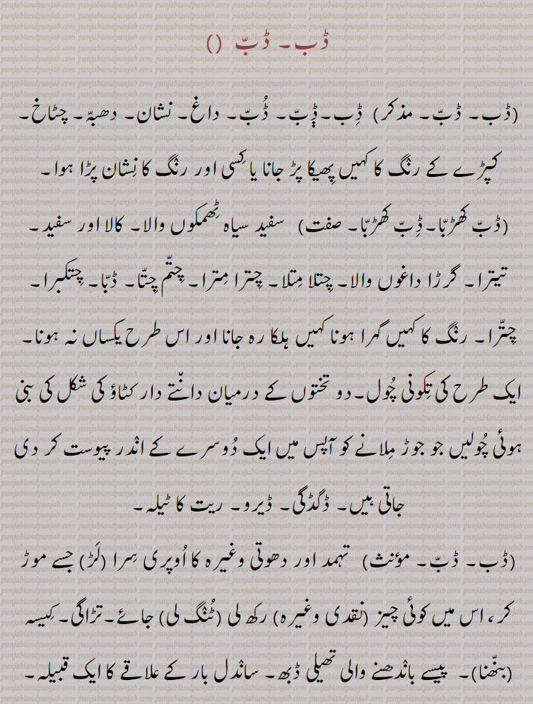  ڈب, Dabb, ਡੱਬ, Dab ,Dabb, ਡੱਬ, Dabb khaRabba, ਡੱਬ ਖੜੱਬਾ, Dabb paune, ਡੱਬ ਪਾਉਣੇ,  dabba ,  ਡੱਬਾ, Dabba band,  ਡੱਬਾਬੰਦ,Dabba baNd karna,  ਡੱਬਾਬੰਦ ਕਰਨਾ, Dabba baNdi, ਡੱਬਾਬੰਦੀ,Dabba baNdi da karkhaana, ਡੱਬਾਬੰਦੀ ਦਾ ਕਾਰਖਾਨਾ,  Dabbi,  ਡੱਬੀ, Dabboo,  ਡੱਬੂ, ڈبے چونکہ ڈبیاں, مارنا ڈبّ, ڈبو, ڈبُو, ڈبی, ڈبا ہونا , ڈبا کیڑا لڑنا, ڈباڈانڈ,ڈبہ 