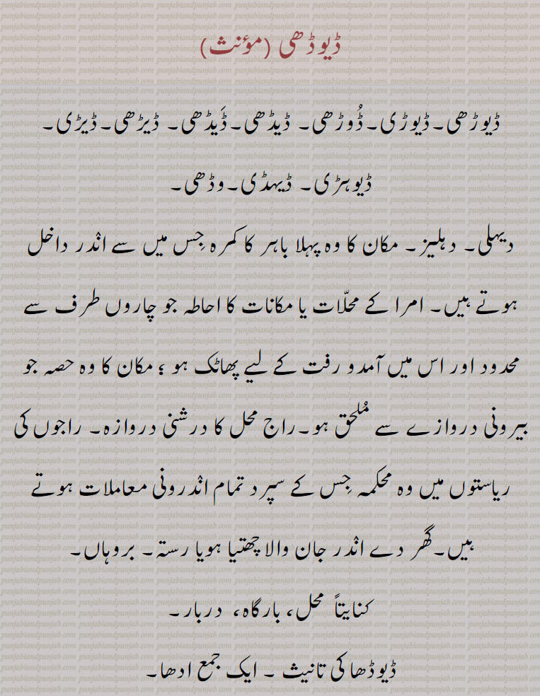   ڈیوڈھی ,ڈیوڑھی,ڈیوڑی,ڈوڑھی,ڈیڈھی,ڈیڈھی,ڈیڑھی,ڈیڑی,ڈیوہڑی, ڈیہڈی,وڈھی,دیہلی, دہلیز,درشنی دروازہ, بروہاں, محل، بارگاہ،  دربار,ڈیوڈھا,ڈیوڑھی, ڈیڑھ گنی,ڈیوڈ,ڈیوڈھ,ڈیوڑھا,ڈیوڈھی دار,ڈیوڑھی معلی,,ڈیوڑھی والا,ڈیوڈھی,ڈیوڑھی,ڈیوڑی,DeuRhi, ਦੇਉਹਡ਼ੀ ,ਡੇਉਡ਼੍ਹੀ, deudhi, ਡੇਉਢੀ, deuhri,  deorhi, deodhi, deori