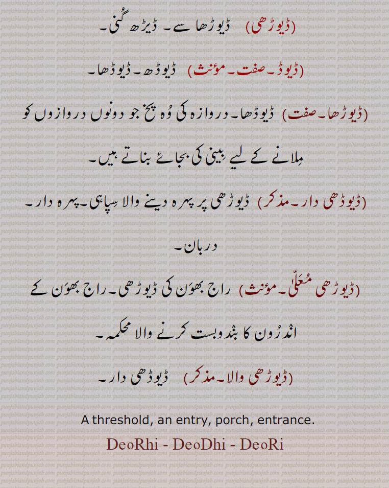   ڈیوڈھی ,ڈیوڑھی,ڈیوڑی,ڈوڑھی,ڈیڈھی,ڈیڈھی,ڈیڑھی,ڈیڑی,ڈیوہڑی, ڈیہڈی,وڈھی,دیہلی, دہلیز,درشنی دروازہ, بروہاں, محل، بارگاہ،  دربار,ڈیوڈھا,ڈیوڑھی, ڈیڑھ گنی,ڈیوڈ,ڈیوڈھ,ڈیوڑھا,ڈیوڈھی دار,ڈیوڑھی معلی,,ڈیوڑھی والا,ڈیوڈھی,ڈیوڑھی,ڈیوڑی,DeuRhi, ਦੇਉਹਡ਼ੀ ,ਡੇਉਡ਼੍ਹੀ, deudhi, ਡੇਉਢੀ, deuhri,  deorhi, deodhi, deori