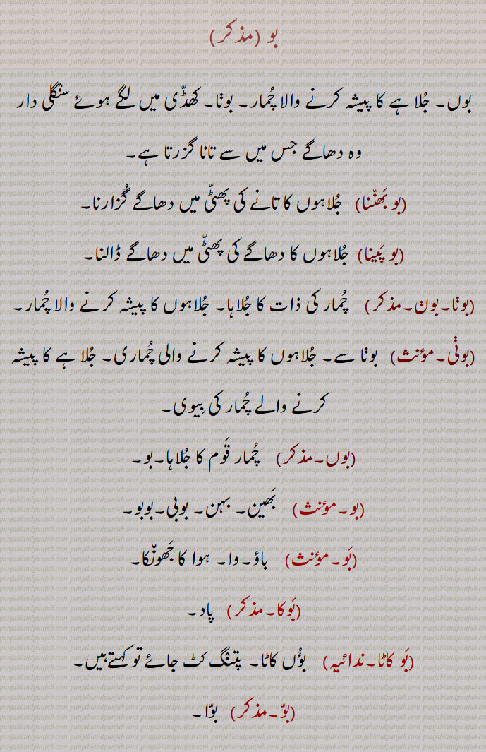  بو,bo,بو,بوں,جلاہے کا پیشہ کرنے والا چمار,بو بھننا,بو پینا,بونا,بون,بونی, باؤ,وا, ہوا کا جھونکا,بوکا,بو کاٹا,بؤں کاٹا,بونا,بوونا,  بیجنا,بوئی,A chamar who works as a weaver,bo, Sowing, cultivation,boie,   ਬੂਈ,  A bushy weed plant,bon, ਬੋਂ,bona,   ਬੋਣਾ ,boni,   ਬੋਣੀ,bona,  ਬੋਣਾ,bona,  ਬੋਣਾ ,beejna, ਬੀਜਣਾ, bouna, ਬੌਣਾ, Dwarf, dwarfish, short-statured, pigmy, pygmy; midget,,bo, ਬੋ,, 