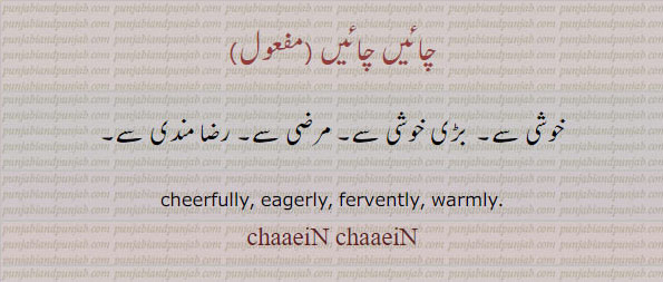  چائیں چائیں,chaeiN chaaeiN, ਚਾਈਂ ਚਾਈਂ,خوشی سے, مرضی سے, رضا مندی سے,cheerfully. eagerly. fervently. warmly