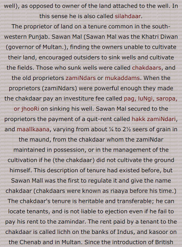  chakdaar, silahdaar, ਸਿਲਾਹਦਾਰ, ਚੱਕਦਾਰ, ਮਾਲਕਾਨਾ,ਚਕ,سلاہدار, چکدار ,مالکان ادنٰی   , کنویں کا مالک,کسی اور کی زمین پرچک یعنی کنوئیں کی بنیاد   کا مالک, مضارع کی ملکیت کی وہ زمین کا حق جو کہ اس کو کنواں نکالنے کے عوض ملتی ہے,یہ ملکیت جدی ہوتی ہے, سلاہدار   اگر کنوآں کرایہ پر دے  تو وہ  لچھ   یا کسور (چناب اور ملتان میں) وصول کرتا ہے,مقدم,مقدم, مقدم,  مالک اعلٰی, مالکان اعلٰی,زمین کا مالک, تعلق دار,سردار,گاؤں کا چودھری,مغل اور سکھ راج میں کلکڑ کا نائب جو معاملہ اکٹھا کرتا تھا,مقدمی, اعلٰی ملکیت,زمیندار, مقدم کا عہدہ,سرداری, مغل دور کا ایک ٹیکس,  مقدمانی,  چدھرانی, چودھری کی بیوی, آگو, Chakdaar, the owner of the chak (well) or circular wooden frame on which the masonry cylinder of a well is built. ,superior proprietors; also see chakk, pag, luNgi, siropa , jhooRi, maallkaana.silahdaar ,chakdaar,silahdar , chakdar 