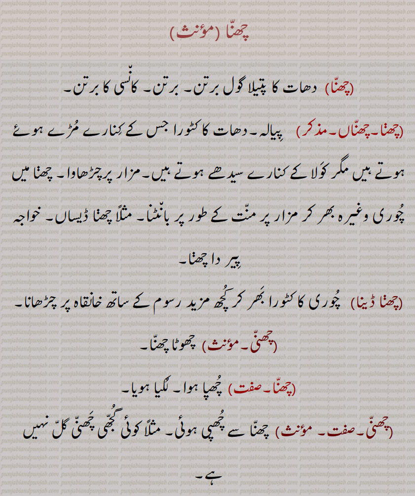  چھنا,چھناں۔,چھڽا ڈینا,چھنی,چھنیاں, Bowl, usually of bronze, chhanna, chhanna, chhanniaaN, A sieve,chhananniaaN bharna, chhanni, chhanna, chhanna  ,ਛੰਨਾ, chhanniaan,  ਛਨੱਣੀਆਂ ,  chhannissN, ਛੱਨੀਆਂ, chhanna,   ਛਣਨਾ,chhanna,  ਛਨਾੱ,  
, بڑی چھننی، غربال ، چھلنا.
, بڑا دھات کا پیالہ .
, 