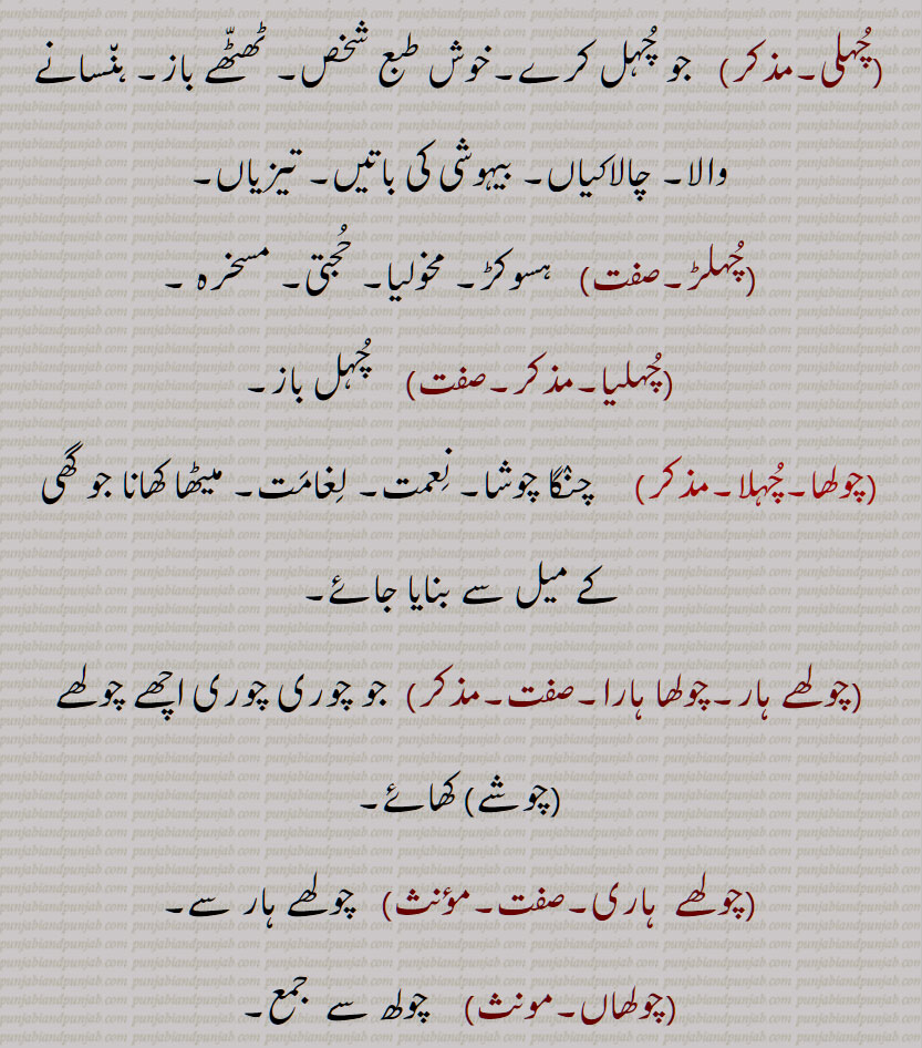  چُہل , چولھ, چُہل باز, چُہل بازی, چُہل مُٹّھی کرنا,چُہل مُہل, چُہلن, چُہلی, چُہلڑ, چُہلیا, چولھا,چُہلا, چولھے ہار,چولھا ہارا, چولھے  ہاری, چولھاں, چہل ,   چہل باز, چہل بازی, چہل مٹھی کرنا,چہل مہل, چہلن, چہلی, چہلڑ, چہلیا ,چہلا, chuhl karna, choolha, cholhehaar, cholhehaara, cholhehaari, chuhl,   ਚੁਹਲ, ਚੋਲ੍ਹ , ਚੋਲ੍ਹਾ,chulh, choolh,