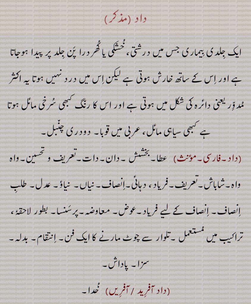  داد,ایک جلدی بیماری,قوبا, دودری چنبل, عطا,بخشش ,شاباش,فریاد, دہائی,انصاف,پرسنسا,داد آفرید ,داد آفریں,داد پانا,داد چاہنا,داد خواہ,داد خواہی,داد حاصل کرنا,داد دینا ,داد رس۔صفت,داد رسی,داد فریاد,داد فریاد کرنا ,داد ملنا,داد مراد پچانا,داد منگنا,داد نوں پہنچنا,دادی,دادی فریادی,دادے دہند,داد پپوت,داد پپوت,داد پوت,داد پیاوت, داد,دادر,دادو,داد مار, داد مردن,  gift, giving, justice, equity, a frog; skin disease,daad faryaad, daad maar, daad murdan,Cassid Alata,daad, daadar, daadoo, frog, daad, ਦਾਦ ,dad , ਦਾਦਰ , dadar, 