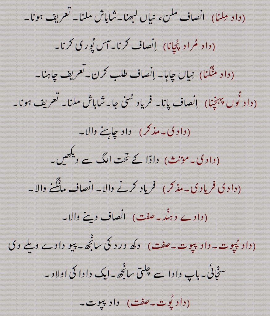  داد,ایک جلدی بیماری,قوبا, دودری چنبل, عطا,بخشش ,شاباش,فریاد, دہائی,انصاف,پرسنسا,داد آفرید ,داد آفریں,داد پانا,داد چاہنا,داد خواہ,داد خواہی,داد حاصل کرنا,داد دینا ,داد رس۔صفت,داد رسی,داد فریاد,داد فریاد کرنا ,داد ملنا,داد مراد پچانا,داد منگنا,داد نوں پہنچنا,دادی,دادی فریادی,دادے دہند,داد پپوت,داد پپوت,داد پوت,داد پیاوت, داد,دادر,دادو,داد مار, داد مردن,  gift, giving, justice, equity, a frog; skin disease,daad faryaad, daad maar, daad murdan,Cassid Alata,daad, daadar, daadoo, frog, daad, ਦਾਦ ,dad , ਦਾਦਰ , dadar, 