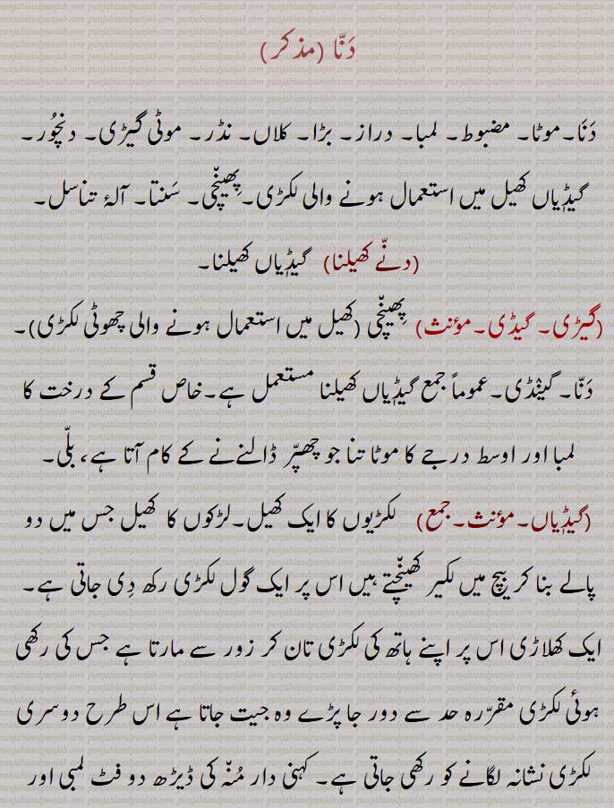    دنا ,گیڈی ,danna, ਦੱਨਾ, ਗੇਡੀ,دنا ,گیڈی ,danna, ਦੱਨਾ, ਗੇਡੀ,دنا , موٹا, مضبوط, لمبا, موٹی گیڑی, دنچور,پھینچی, سنتا,دنے کھیلنا, گیڈیاں کھیلنا,گیڑی, گیڈی, گینڈی, گیڈیاں کھیلنا,,گیڈیاں کھیڈنا, گینڈی سے کھیلنا,گیڈا,  A stick used in the play called 'geDi'.,geDi, geRi,  pl. geDiyaaN . A stick used by boys in a certain play,geDiyaaN kheDniyaaN,  To play the game of  geDi .,danna, 