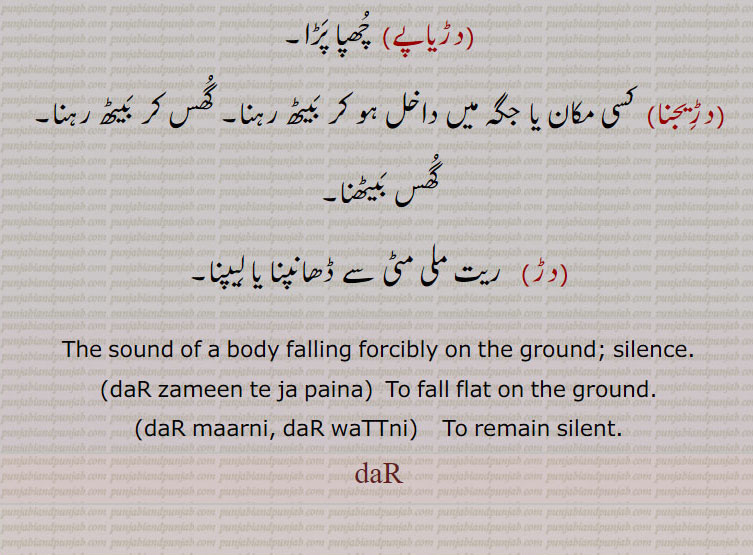    dar,دڑ,دڑ بہنا,دڑ جانا,دڑ مارنا,دڑ وٹ, دڑ وَٹ کے,دڑ وٹنا,دڑا,دڑا مارنا,دڑانا,دڑنا,دڑیاپے,دڑیجنا,ਦਡ਼,dar, ਦੜ,falling forcibly on the ground, silence,  To remain silent,  ,دڑ,دڑ بہنا,دڑ جانا,دڑ مارنا,دڑ وٹ, دڑ وَٹ کے,دڑ وٹنا,دڑا,دڑا مارنا,دڑانا,دڑنا,دڑیاپے,دڑیجنا,  ,dar,دڑیاپے,دڑیجنا ,
