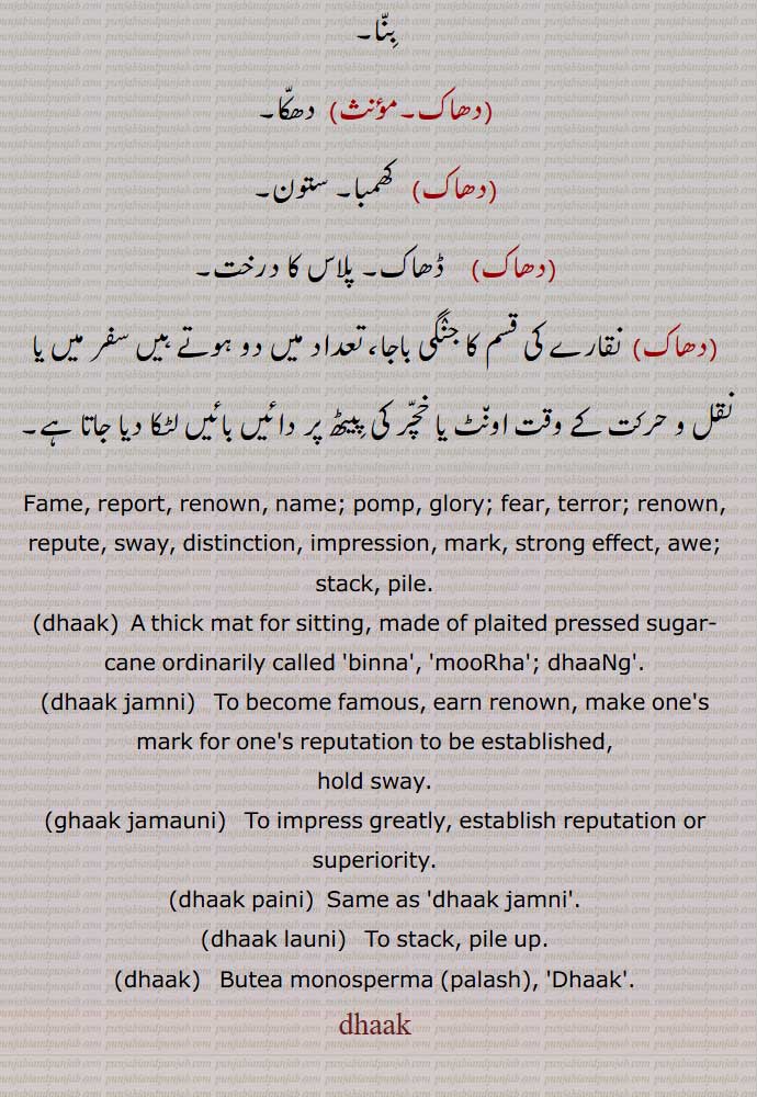  دھاک ,ڈھاک ,دھانک,شہرت,مشہوری,پرسدًھی, دھم,نیک نامی, ,دھاک جمانا,دھاک بٹھانا ,دھاک بیٹھنا,دھاک بندھنا,دھاک جمانا,دھاک بٹھانا,دھاک جمنا,دھاک ہونا,دھاک مننا,  پلاس کا درخت, موہڑا
,مرغوب ہونا,,رعب جمنا,نقارے کی قسم,مشہور ہونا,یرکانا,تیر کمان سے مسلح دستہ,Fame, report, renown, name; pomp, glory; fear, terror; renown, repute,dhaak jamni,dhaak paini,dhaak launi,Butea monosperma,palash,دھاک, dhaak, ਧਾਕ, dhak,,  