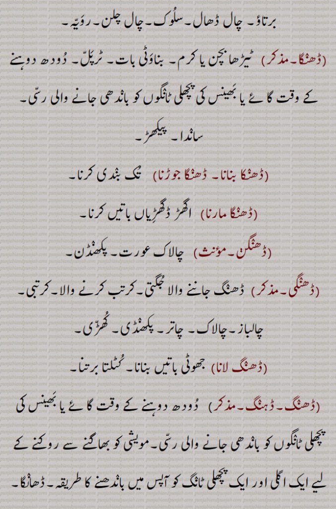  ڈھنگ,ڈھنگ بنانا,ڈھنگ جانن,ڈھنگ ڈھب,ڈھنگ سر,ڈھنگ لانا,ڈھنگ لڑانا,ڈھنگ ونگ,ڈھنگا,ڈھنکا بنانا, ڈھنگا جوڑنا,ڈھنگا مارنا,ڈھنگن,ڈھنگی,ڈھنگ لانا,ڈھنگ,ڈہنگ,ڈھنگ دا,ڈھنگا پانا,ڈھنگا پینا,ڈھنگ چھڈنا,ڈھنگ سوارتھ,ڈھنگنا,ڈھنگن,ڈھنگوں ڈھاہوں لاہ دینا,ڈھنگوان,ڈھنگواون, لمڈھنگ, ایک دریائی پرندہ,Behaviour, conduct, mode, manner, method, way; frame, mould; marriage or other festival or joyful occasion,
 mode, manner, method; a rope nsed for tying the back legs of cows or buffaloes while being milked, hobble,DhaNg waNg,DhaNga, ਢੰਗਾ,DhaNge laune,DhaNgna,ਢੰਗਣਾ,DhiNg, ਢੀਂਗ,birds,lamDhiNg,
ڈھنگ , DhaNg, ਢੰਗ,,  