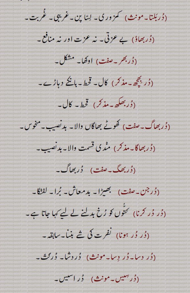   در, گھنٹی کا گُھنگھرُو, زبان جرس,  موتی, گوہر, کانوں کا   زیور ,دربار,درشاہوار,درِیتِیم,قیمتی موتی,در یگانہ,در پھٹے مونہہ,دھتکار, پھٹکار,در اپ یوگ,در اچار, بد چلنی,در اچاری,در اچارنی,در اچاری,در اسیس,در بچن,در بچن,دربدھ,دربدھی,مونہہ دا پھوڑا,دربل,دربلتا,دربھاؤ,دربھر,در بھچھ,قحط,دربھکھ,دربھاگ,دربھاگا,دربھگ,درجن,بدمعاش,دردانہ,در در کرنا,در در ہونا,در دسا, درسیس ,در دشا,درکامی,درگت,درگندھ,درلبھ,درمت,درمتی,در یاری,درے,درکار,درکارنا,در بھاگ وس,در کرنا, Tongue of bell,get away,duraachaar,isconduct, duraachaari, durbachan,durbal,ਦੁਰਬਲ ,durbalta, durbaltai,ਦੁਰਬਲਤਾ,durbhaag, ਦੁਰਭਾਗ,durbhau,dur dasa,  ਦੁਰਦਸ਼ਾ ,disa, ਦੁਰਗਤ,durgatt,dur dur hona, a prefix,dur dur karna,dur gaNdh,durjan, ਦੁਰਜਨ,dur labbh,dur matt, durmattí,dure, ਦੁਰੇ,dur, ਦੁਰ ,dur upyog,ਦੁਰਉਪਯੋਗ,durkarna,ਦੁਰਕਾਰਨਾ ,To shoo away, insult, reprove, to treat with contempt,dur karna,  ਦੁਰ  ਕਰਨਾ ,durkaar,   ਦੁਰਕਾਰ,dur dur,   ਦੁਰ ਦੁਰ,dur phite muNh, ਦੁਰ ਫਿਟੇ ਮੂੰਹ,fitemuNh,ਫਿਟੇਮੂੰਹ,dur bhaag wass,ਦੁਰਭਾਗ ਵੱਸ, Unfortunately,در , dur, ਦੁਰ,  