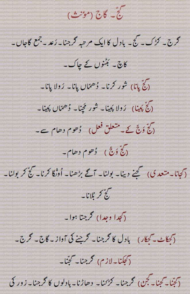     گج,گاج ,گرج, بادل کا ایک مرتبہ گرجنا,جمع گاجاں,گج پانا,گج پینا, رولا پینا, دھماں پینا,گج وج کے,گج وج ,گجانا,گجدا وجدا,گجکاٹ,گجکار,گجکنا,گجنا,گجنا,گجن,گجنا گڑکنا / گڑکنا / گڑھکنا,گجندر,گجی وجی کے,گجے وسدے نہیں,گج پیپل, گاج پیپل,رائے انگ, کندرے, سلا, توس, سریئی, گجدا ,  گجیا , گجے گا, gajj wajj,  ਗੱਜ ਵੱਜ, Pomp and show, eclat,gajj wajj ke,  ਗੱਜ ਵੱਜ ਕੇ , gajan,  ਗਜਣ, gajjana,  ਗੱਜਣਾ , thunder, to growl, gnarl, گج, gajj, ਗੱਜ,,  