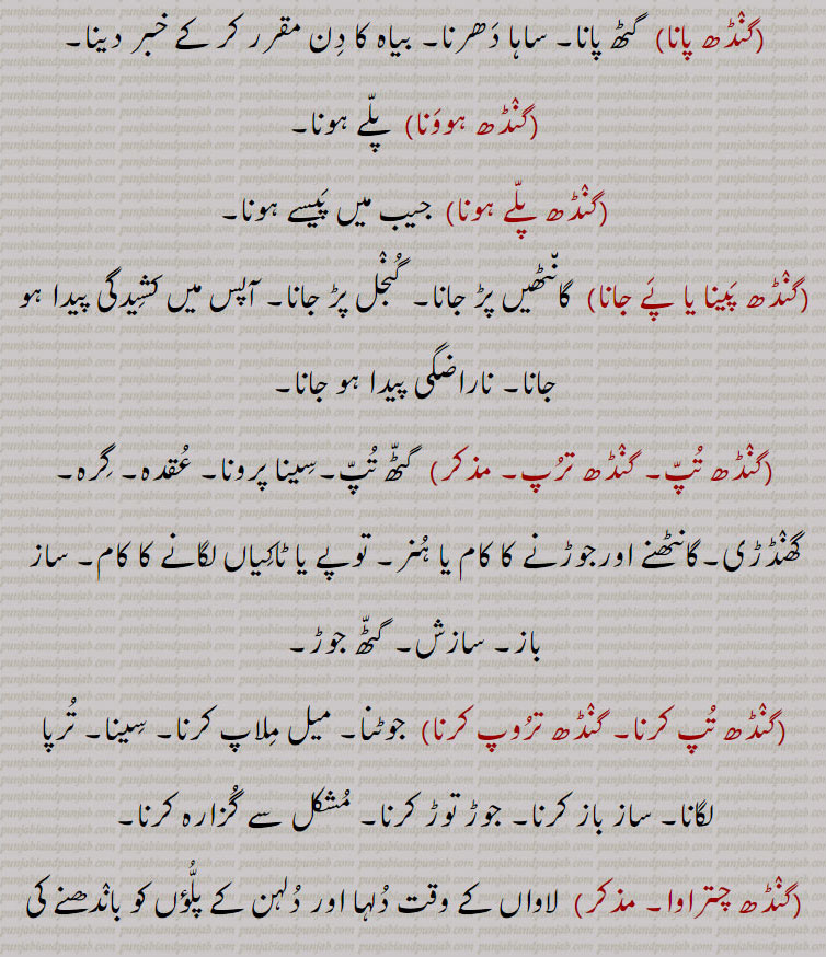  گنڈھ,   گنڈھ ,گنڈھ بنھنا,گنڈھ بھیجنا, گنڈھ پھیرنا  ,  گنڈھ پانا ,گنڈھ ہوونا,گنڈھ پلے ہونا, گنڈھ پینا , گنڈھ پے جانا,گنڈھ تپ,گنڈھ ترپ,گنڈھ چتراوا,,  گنڈھ چھوڑ ,گنڈھ چھوڑا,گٹھ چھوڑا, گنڈھ دا پورا , گنڈھا,گنڈھ دا مال,گنڈھ دینا,گٹھ دینا,گنڈھ کپ,گنڈھ کپنا,  گنڈھ کپیجنا ,گنڈھ کٹنا,گنڈھ وڈھنا, گنڈھ کھولنا, گنڈھا, گنڈھ گوبھی,گنڈھ گھلنا,گنڈھ گہیر,گنڈھ لینا,گنڈھ لپی, گنڈھ وڈھنا ,گنڈھانا,گنڈھڑ, گنڈھڑی, گنڈھل,گنڈھنا,گنڈھوانا,  "گنڈھوائی ,گنڈھوں خالی,گنڈھی, گنڈھی پینیاں , گنڈھا,گنڈھی پینا,گنڈھی بدھنا,گنڈھی چھورا,گنڈھے جانا,گنڈھیا جانا,گنڈھیرا,گنڈھیں بنھنا,گنڈھیں پاؤنا,  گنڈھیں پوانا ,گنڈھیں گننا,گنڈھیں گھتنا, گنڈھیندیاں, گنڈھا,گنڈھا,گنڈھے گڈ,  گنڈھ پاؤنی,گنڈھیرا,گنڈہ, گنڈھیندا , گنڈھا,گنڈھیا,گنڈھیسی,گنڈھیجن,گنڈھواون,              گرہ , گانٹھ, گونڈھ, رسی, گٹھی, گتھی, جوڑ, جڑ, جیب , کھیسہ, کاٹھی, شادی کی تاریخ,   gandh, knot, joint, kpatch, gandh badhan., gandh kappan, gandh kholan, gandha, gandhri, gandhera, ganda,  attadchment, bundle