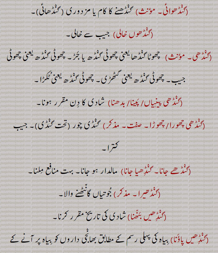  گنڈھ,   گنڈھ ,گنڈھ بنھنا,گنڈھ بھیجنا, گنڈھ پھیرنا  ,  گنڈھ پانا ,گنڈھ ہوونا,گنڈھ پلے ہونا, گنڈھ پینا , گنڈھ پے جانا,گنڈھ تپ,گنڈھ ترپ,گنڈھ چتراوا,,  گنڈھ چھوڑ ,گنڈھ چھوڑا,گٹھ چھوڑا, گنڈھ دا پورا , گنڈھا,گنڈھ دا مال,گنڈھ دینا,گٹھ دینا,گنڈھ کپ,گنڈھ کپنا,  گنڈھ کپیجنا ,گنڈھ کٹنا,گنڈھ وڈھنا, گنڈھ کھولنا, گنڈھا, گنڈھ گوبھی,گنڈھ گھلنا,گنڈھ گہیر,گنڈھ لینا,گنڈھ لپی, گنڈھ وڈھنا ,گنڈھانا,گنڈھڑ, گنڈھڑی, گنڈھل,گنڈھنا,گنڈھوانا,  "گنڈھوائی ,گنڈھوں خالی,گنڈھی, گنڈھی پینیاں , گنڈھا,گنڈھی پینا,گنڈھی بدھنا,گنڈھی چھورا,گنڈھے جانا,گنڈھیا جانا,گنڈھیرا,گنڈھیں بنھنا,گنڈھیں پاؤنا,  گنڈھیں پوانا ,گنڈھیں گننا,گنڈھیں گھتنا, گنڈھیندیاں, گنڈھا,گنڈھا,گنڈھے گڈ,  گنڈھ پاؤنی,گنڈھیرا,گنڈہ, گنڈھیندا , گنڈھا,گنڈھیا,گنڈھیسی,گنڈھیجن,گنڈھواون,              گرہ , گانٹھ, گونڈھ, رسی, گٹھی, گتھی, جوڑ, جڑ, جیب , کھیسہ, کاٹھی, شادی کی تاریخ,   gandh, knot, joint, kpatch, gandh badhan., gandh kappan, gandh kholan, gandha, gandhri, gandhera, ganda,  attadchment, bundle
