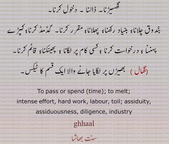 ghaalana, ਘਾਲਨਾ, ਘਾਲਣਾ , ghhaal, ghal,ghhal,
گھال, گھالنا ,گھال تھاں پینا,گھالاں گھالنا, ghaal, ਘਾਲ,گھال تھاں پینا۔ گھالاں گھالنا۔  گھالنا۔ گھالنا سے گھال۔ گھالنا۔to pass. spend. intense. hard work