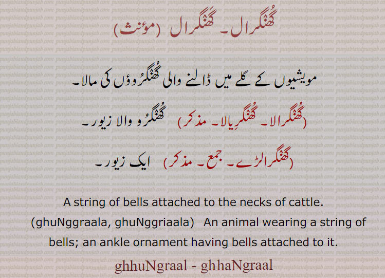 گھنگرال, ghuNgraal, ਘਨਗਰਾਲ, guNgraal ,ghuNggraal  ,ਘੁੰਗਰਾਲ,  ghaNggraal, ghuNggraala, ਘੁੰਗਰਾਲਾ, ghuNggriaala, ਘੁੰਗਰਿਆਲਾ,گھنگرال۔ مویشیوں کے گلے میںں ڈالنے والی گھنگروؤں کی مالا۔ گھنگرالا۔ گھنگریالا۔ گھنگرو والا زیور۔ گھنگرالڑے۔ زیور۔