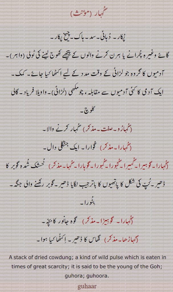    گہار ،گہارا ، گہیرا، گہورا ، گہرا، گوہیرا ، گہیرا,   گہارو , گہاڑھا,guhar, ਗੁਹਾਰ , goheera, ਗੋਹੀਰਾ, guhara, ਗੁਹਾਰਾ,guhoora , ਗੁਹੂਰਾ ,guheera, ਗੁਹੀਰਾ, guhora, ਗੁਹੁਰਾ, stack of dried cowdung,  
  kind of wild pulse,پاتھیوں کا ڈھیر , گوبر رکھنے والی جگہ, بٹورا, , جنگلی دال  , پکار, ہاک, دہائی, چومکھی, گالی گلوچ, ,