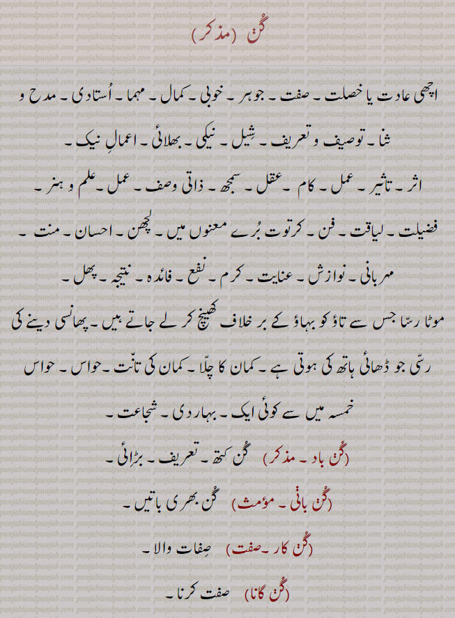  virtue, quality, reason, effect, merit, gun, اچھی عادت۔ صفت۔ کمال۔ بھلائی۔ نیکی۔ عمل۔ کرتوت۔ لچھن۔ مہربانی۔گن باد۔ گن بانی, گن کار۔ کن گانا۔گن گاہک,  گن گراہی,گن وان, گن اوگن, ਗੁਣ,