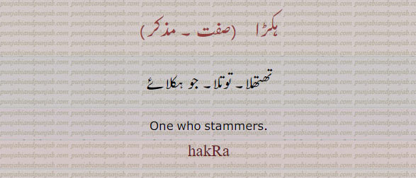 hakRa,ਹਕਡ਼ਾ,ਹਕੜਾ,تھتھلا, توتا, جو ہکلائے,one who stmmers. hakra.  