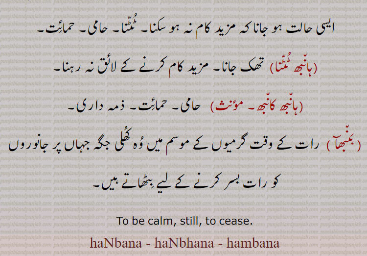  ہنبنا، ہنبھنا، ہمبنا،ہنبھ ،ہَن٘بھ،ہَن٘بھا, ہمبن ۔ ہنبن۔ہانبھ۔ تھک جانا۔ جھٹی لگانا۔ رہ جانا۔ شانت ہونا۔ چپ چاپ۔ ٹھہر جانا۔ہانبھ۔ ہنبھ۔ ہنبھ جانا۔ ہنبھ جھنب۔ہنبھ ونجنا۔ ہانبھ ٹٹنا۔ ہانبھ کانبھ۔ ہنبھآ۔ ہنبھا۔
To be calm, still, to cease. haNbna, haNbhna, hambna, haNbana, haNbhana, hambana,  ਹਂਬਨਾ, ਹੰਭਣਾ, 