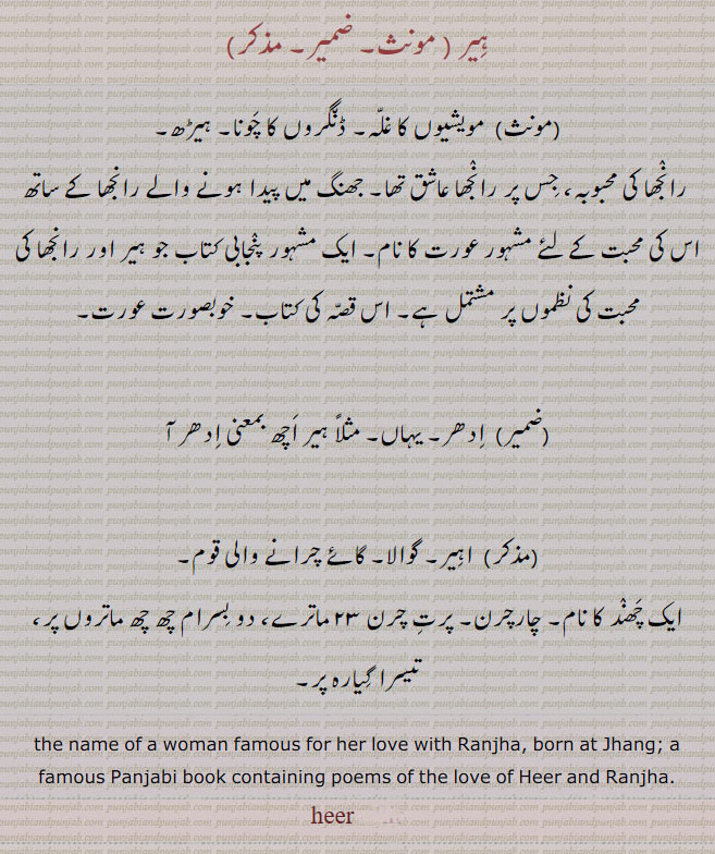  ਹੀਰ, hir ,heer, A drove of cattle; the name of a woman famous for her love with Raanjha, born at Jhang; a famous Panjabi book containing poems of the love of heer and Ranjha, ہیر, مویشیوں کا غلہ, ڈنگروں کا چونا, ہیڑھ, رانجھا کی محبوبہ, جھنگ کے رانجھا کی محبوبہ۔ پنجابی کتاب ہیر, خوبصورت عورت, ادھر, یہاں, اہیر, گوالا, گائے چرانے والی قوم, ایک چھند کانام, چار چرن,   