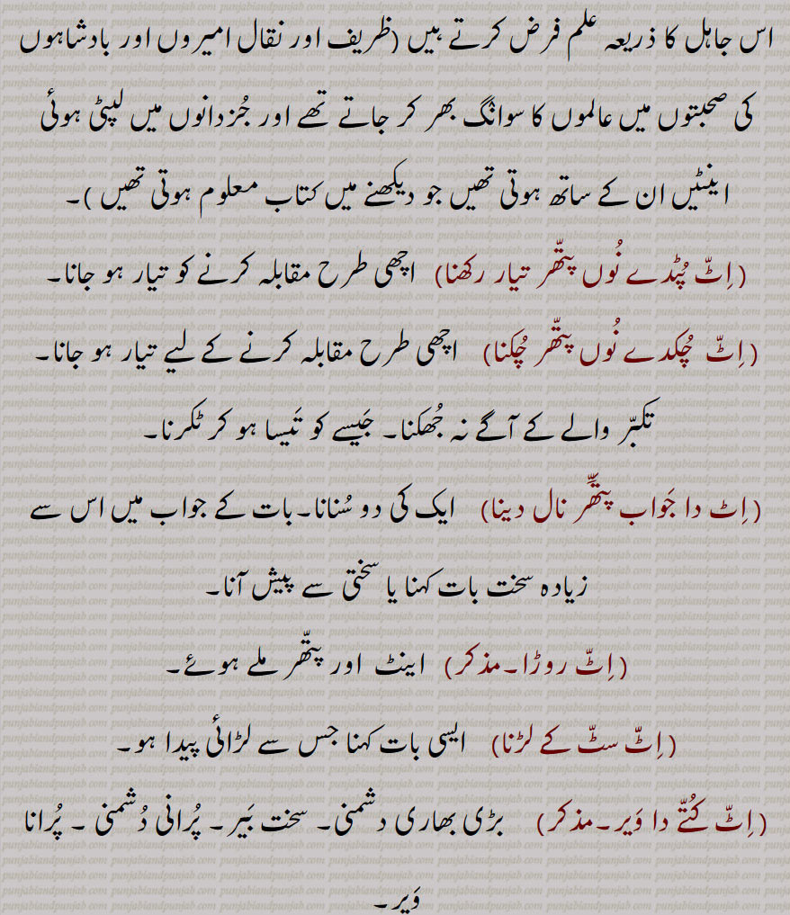     ,اٹ,  اینٹ, کچی اینٹ, پکی  اینٹ,اِٹ اِٹ ہو جانا/ کر دینا, اٹ اساری,اٹ البح,اٹ پٹدے نُوں پتھر تیار رکھنا,اٹ  چُکدے نوں پتھر چکنا, اٹ دا جواب پتھر نال دینا,اٹ روڑا,اِٹ سٹ کے لڑنا, اِٹّ کتے دا وَیر, اِٹّ کَھڑِکّا, کھڑکان, اٹ کھڑِکا لانا,اٹ  کھڑکانا, اٹ  کھڑکاؤ, اٹ لانا,اٹ لگنا, اٹ لگی ہونا,اٹ نال اٹ کھڑکانا, اٹ نال اٹ وجنا/ وجانا/ وجا دینا, اٹ وٹا,اِٹاں پتھنیاں, اِٹن پِٹن,اٹوروڑا, A brick,  slab, gold or silver  bar, itt khharaka, ਇੱਟ ਖੜੱਕਾ , itt khharkaun, A kind of play, itt khharkauna, itt naal itt khharkauni /  wajauni,itt naal itt wajjni, ittaan patthniaan, itt sitt, itt rora, itt watta, ਇੱਟ ਰੋੜਾ, ਇੱਟ ਵੱਟਾ , ਇੱਟ,