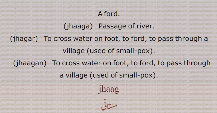 جھاگ ,jhaag  ਝਾਗ, jhagar,  ਝਗਰ,jhaagan,  ਝਾਗਨ, passage of river, ford,,فریا عبور کرنے کا گھاٹ, برداشت, بھوار ہونا, جھگر, جھلی, جھاگی,جھاگنا,جھاگا,جھگیسی,جھاگیا,جھگیندا ,