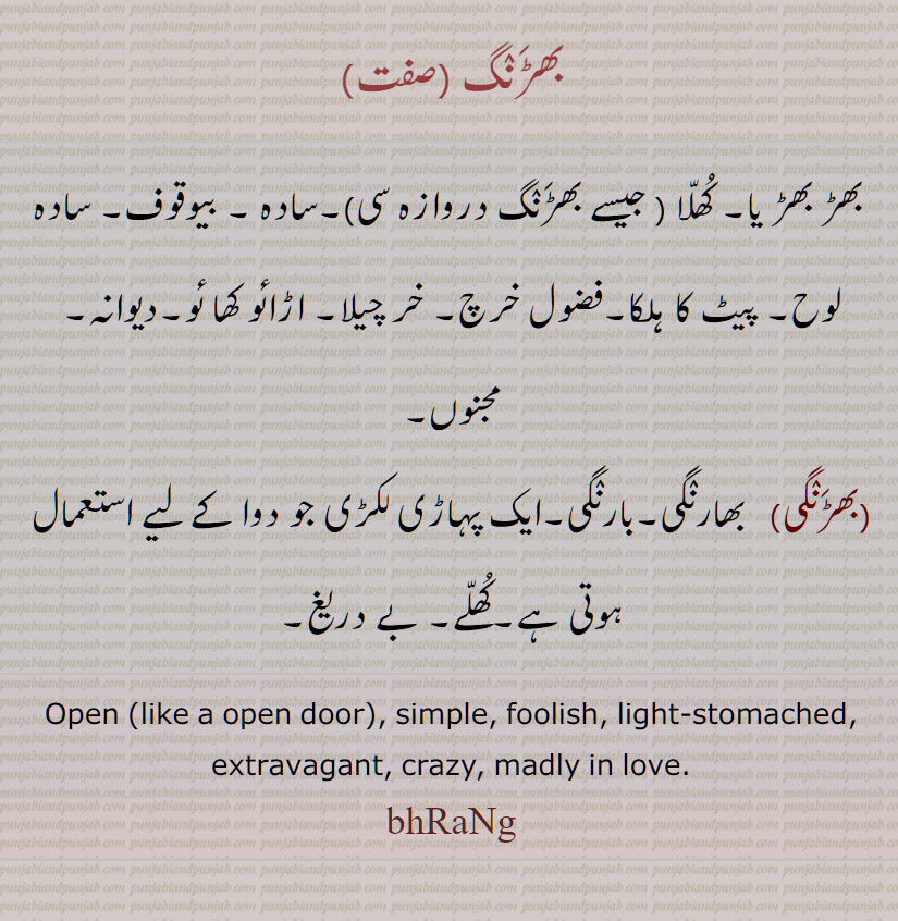بھڑ بھڑ یا, بھڑنگ , کھلا, جیسے بھڑَنٛگ دروازہ سی, سادہ , بیوقوف, سادہ لوح, پیٹ کا ہلکا,فضول خرچ, خر چیلا, اڑائو کھا ئو,دیوانہ, مجنوں,
,بھڑنگی, بھارنگی, بارنگی, ایک پہاڑی لکڑی جو دوا کے لیے استعمال ہوتی ہے, کھلے ,  بے دریغ, Open (like a open door), simple, foolish, light-stomached, extravagant, crazy, madly in love, bhrang, bharang, ਭੜਨਗੀ,  ਭੜਨਗ, ਭੜੰਗ, ਭੜੰਗੀ
