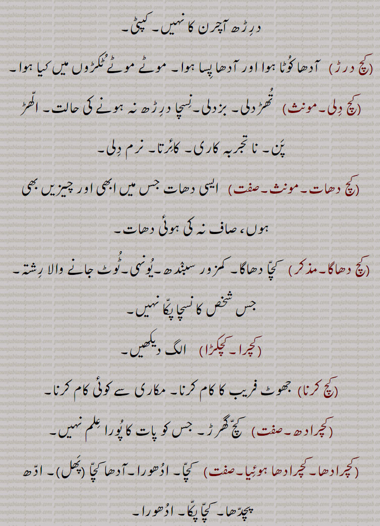  کچ, کچ بچ, کچ بھنا, کچ پاچا,کچ پچ, کچ پک,کچ پکا,کچ پنا, کچ پیندن,کچ پیندی,کچ پیندیا, کچ تل ,کچ خام,کچ درڑ,کچ دلی,کچ دھات,کچ دھاگا,کچرا,کچکڑا,کچ کرنا,کچرادھ,  کچ گھرڑ,کچرادھا,کچروٹ,کچری,کچڑا۔کچڑا,کچ سچ,کچ سچ کڈھنا,کچ کچ,کچکرا,کچ کرنا,کچ کرور,کچکڑا,کچ کوڈی,کچ کیلا,کچ گھرڑ ,کچ گھولنا ,کچ لوہا,کچ لہو,کچ مارنا,کچ مچ کڈھنا,کچ نا کچ,کچ نا کچ,کچ  نِیلا,کچ وسل,کچا, کچی,
Glass, rawness,kachch bachch,kachch lahoo,kachch pakk,kachcha,kachchi,kach wassal,kach, ਕਚ,kachch, ਕੱਚ , 