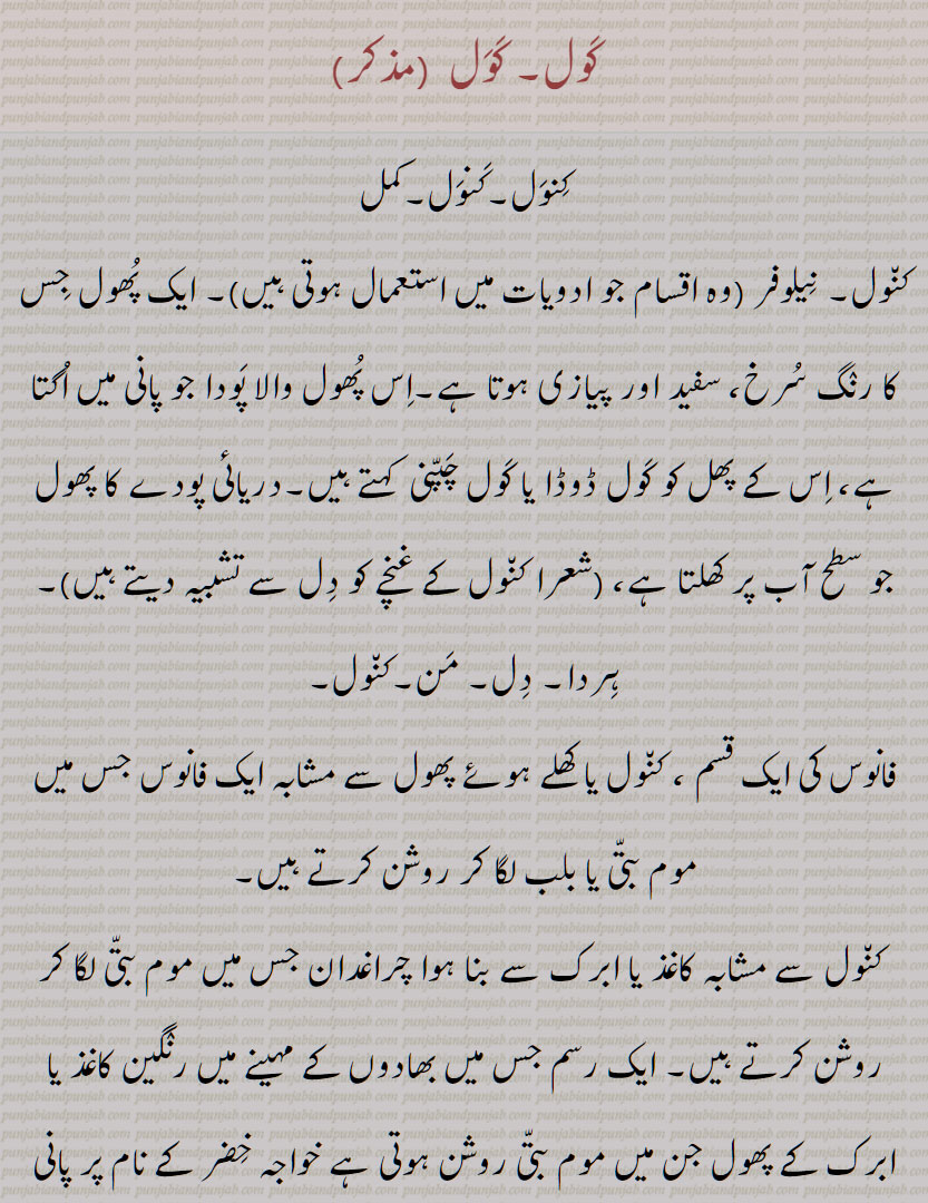 کول, کول , کنول,کنول,کمل, کنول, نیلوفر,  کول ڈوڈا , کول چپنی , دریائی پودے کا پھول جو سطح آب پر کھلتا ہے,کنول, فانوس, کول بردار,کنول بردا,کنول بردا, کول جلانا,کنول جلانا,کنول جلانا, کول پرگاس, کول پرگاس, کول نین, کنول نین, کول نین, کول اچھلنا, کول چپنی, کول ڈوڈ, کول ڈوڈا, کول سدھا ہونا, کول سر, کول کھڑنا, کول گٹا,کنول گٹا,کنول گٹا, کول ہلنا,  کول نال, کنول نال, کول قیف,کنول قیف, کول دما, کنول دما, کول روپ, کنول روپ, کول زہ,کنول زہ, کول چرن,کنول چرن,کول چک,کنول چک, کولار, کولا سن, کنول آسن, کنول آسن, کوْلا, کولا, کوْلا پتی, کوْلا کنت, کوائی,مذکر, کول, کنول, کنول باد,کنول باؤ / بائی, کنولا, کنولی, kaNwal, The name of a flower, the lotus ,Nymphoea alba, the heart, nilofar, Nymphæa alba, N. cærulea, N. pubiseens, N. Lotus, N. stellata, Nat. Ord. Nymphæaceæ, N. edulis, kaNwal khiRNa, lotus, kaNwal, kaul - kawal, ਕੰਵਲ , ਕਵਾਈ, ਨੀਲੋਫਰ